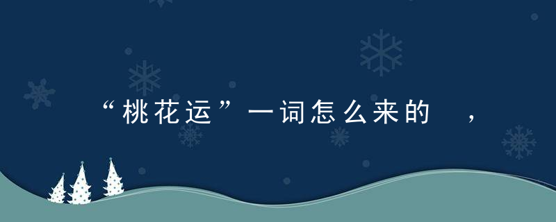 “桃花运”一词怎么来的 ，为何形容异性缘好